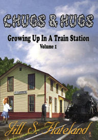 Title: Chugs & Hugs: Growing Up In A Train Station - Volume 1, Author: Jill S Flateland