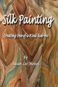 Title: Silk Painting: Creating One-of-a-Kind Scarves, Author: Susan Lee Meisel