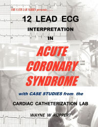 Title: 12 Lead ECG Interpretation in Acute Coronary Syndrome with Case Studies from the Cardiac Catheterization Lab, Author: Wayne W Ruppert