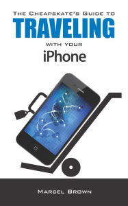 Title: The Cheapskate's Guide To Traveling With Your iPhone, Author: Marcel Brown