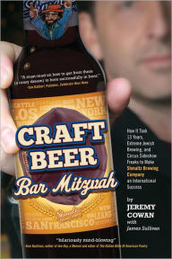 Title: Craft Beer Bar Mitzvah: How It Took 13 Years, Extreme Jewish Brewing, and Circus Sideshow Freaks to Make Shmaltz Brewing an International Success, Author: Jeremy Cowan