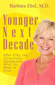 Title: Younger Next Decade: After Fifty, the Transitional Decade, and What You Need to Know, Author: Barbara Ebel M D