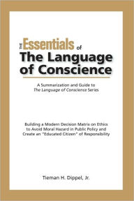 Title: The Essentials of The Language of Conscience: A Summarization and Guide to The Language of Conscience Series, Author: Tieman H. Dippel Jr.