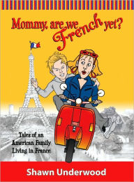 Title: Mommy are we French Yet? Tales of an American Family Living in the France, Author: Shawn Underwood