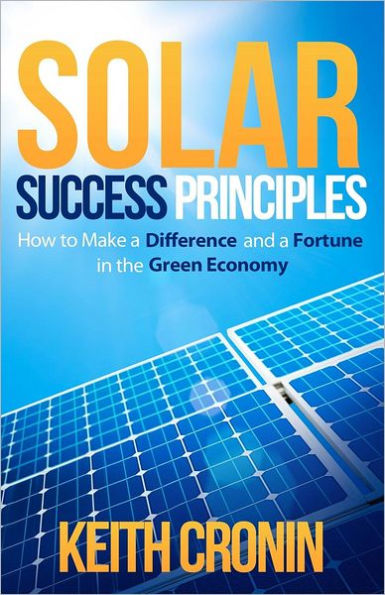 Solar Success Principles: How to Make a Difference and a Fortune in the Green Economy