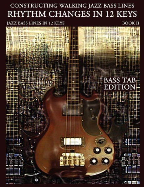 Constructing Walking Jazz Bass Lines Book II Walking Bass Lines: Rhythm Changes in 12 Keys - Bass Tab Edition