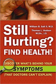 Title: Still Hurting? FIND HEALTH! Discover What's Behind Your SYMPTOMS (That Doctors Can't Explain), Author: William B. Salt II