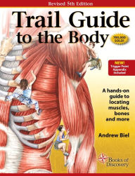 Title: Trail Guide to the Body : How to Locate Muscles, Bones, and More / Edition 5, Author: Andrew Biel