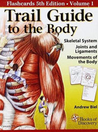 Title: Trail Guide to the Body : Skeletal System, Joints and Ligaments, Movements of the Body / Edition 5, Author: Andrew Biel