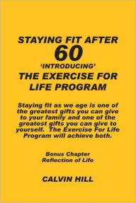 Title: STAYING FIT AFTER 60: Introducing The Exercise For Life Program, Author: Calvin Hill