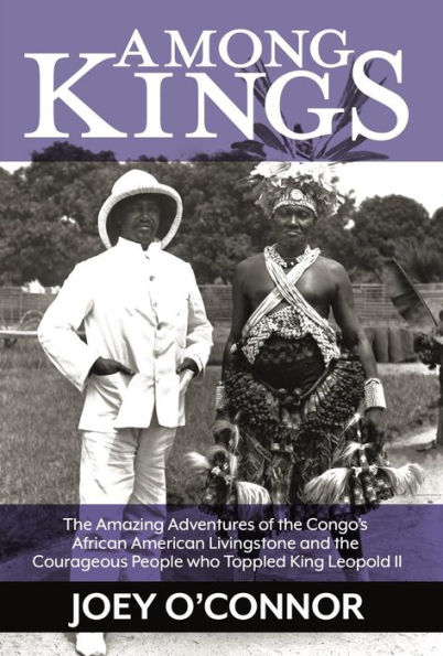 Among Kings: The Amazing Adventures of the Congo's African American Livingstone and the Courageous People who Toppled King Leopold II