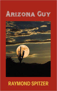 Title: Arizona Guy, Author: Raymond L. Spitzer