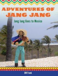 Title: Adventures of Jang Jang: Jang Jang Goes to Mexico, Author: Diane M Frank