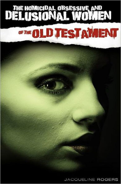 The Homicidal, Obsessive and Delusional Women of the Old Testament