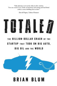 Title: Totaled: The Billion-Dollar Crash of the Startup that Took on Big Auto, Big Oil and the World, Author: Brian Blum