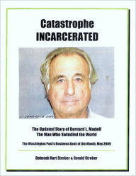 Title: Catastrophe Incarcerated: The Updated Story of Bernard L. Madoff the Man Who Swindled the World, Author: Deborah Hart Strober
