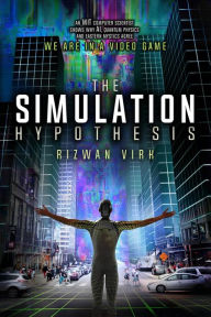 Title: The Simulation Hypothesis: An MIT Computer Scientist Shows Why AI, Quantum Physics and Eastern Mystics All Agree We Are In a Video Game, Author: Rizwan Virk