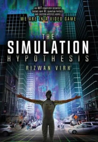 Title: The Simulation Hypothesis: An MIT Computer Scientist Shows Why AI, Quantum Physics and Eastern Mystics All Agree We Are In A Video Game, Author: Rizwan Virk