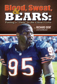 Title: Blood, Sweat, & Bears: Putting a dent in the Game I love, Author: Richard Dent