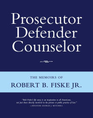 Title: Prosecutor Defender Counselor: The Memoirs of Robert B. Fiske, Jr, Author: Robert B.