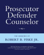 Prosecutor Defender Counselor: The Memoirs of Robert B. Fiske, Jr