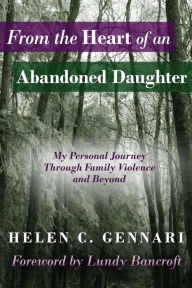 Title: From the Heart of an Abandoned Daughter: My Personal Journey Through Family Violence and Beyond, Author: Helen C. Gennari