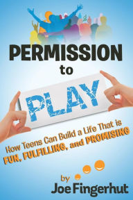 Title: Permission to Play: How Teens Can Build a Life That is Fun, Fulfilling, and Promising, Author: Joe Fingerhut