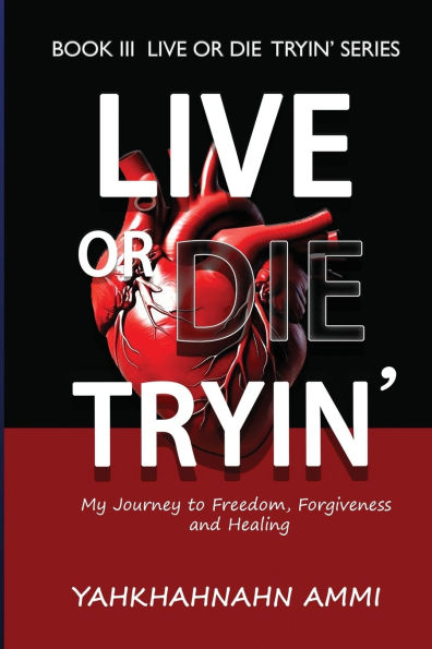 Live or Die Tryin': My Journey to Freedom Forgiveness and Healing