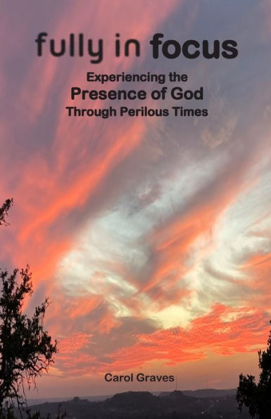 Fully in Focus: Experiencing the Presence of God Through Perilous Times