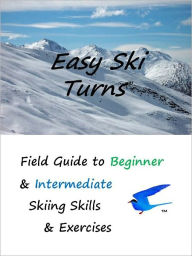 Title: Easy Ski Turns Field Guide To Beginner & Intermediate Skiing Skills & Exercises, Author: Cathy Margiotta