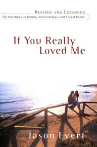 Title: If You Really Loved Me: 100 Questions On Dating, Relationships, And Sexual Purity, Author: Jason Evert