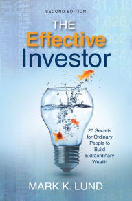 Title: The Effective Investor: 20 Secrets for Ordinary People to Build Extraordinary Wealth, Author: Mark K. Lund