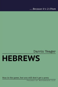 Title: Hebrews: Stay in the Game, but You Still Don't Get a Pony, Author: Darrin Yeager