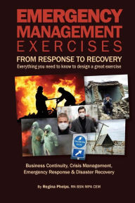 Title: Emergency Management Exercises: From RESPONSE to RECOVERY: Everything you need to know to design a great Exercise, Author: Regina Phelps