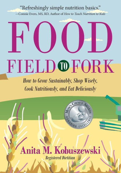 Food, Field to Fork: How to Grow Sustainably, Shop Wisely, Cook Nutritiously, and Eat Deliciously