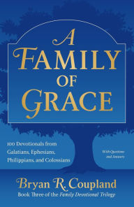 Title: A Family of Grace: 100 Devotionals from Galatians, Ephesians, Philippians, and Colossians, Author: Bryan R. Coupland