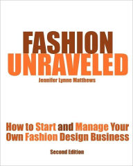 Title: Fashion Unraveled - Second Edition: How to Start and Manage Your Own Fashion (or Craft) Design Business / Edition 2, Author: Jennifer Lynne Matthews