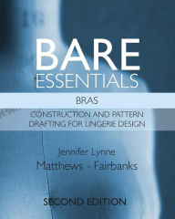 Title: Bare Essentials: Bras - Second Edition: Construction and Pattern Drafting for Lingerie Design, Author: Jennifer Lynne Matthews-Fairbanks