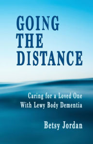 Title: Going the Distance: Caring for a Loved One with Lewy Body Dementia, Author: Betsy  Jordan
