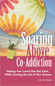 Title: Soaring Above Co-Addiction: Helping Your Loved One Get Clean, While Creating the Life of Your Dreams, Author: Lisa Espich