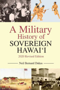 Title: A Military History of Sovereign Hawai'i: 2020 Revised Edition, Author: Neil Dukas