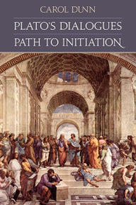 Title: Plato's Dialogues: Path to Initiation, Author: Carol Dunn