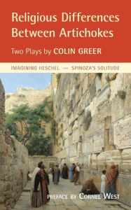 Title: Religious Differences Between Artichokes: Two Plays: Imagining Heschel and Spinoza's Solitude, Author: Colin Greer
