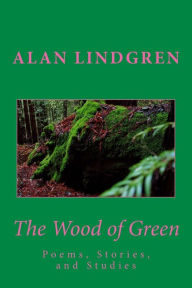 Title: The Wood of Green: Poems, Stories, and Studies, Author: Alan Lindgren