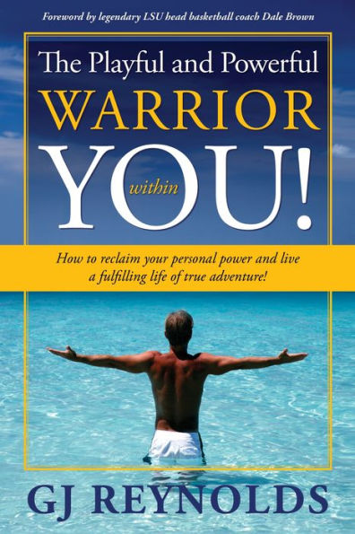 The Playful and Powerful Warrior within You!: How to Reclaim Your Personal Power and Live a Fulfilling Life of True Adventure!