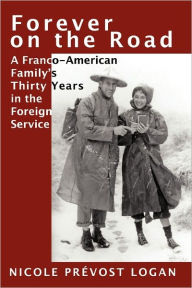 Title: Forever on the Road: A Franco-American Family's Thirty Years in the Foreign Service, Author: Nicole PrÃÂÂvost Logan