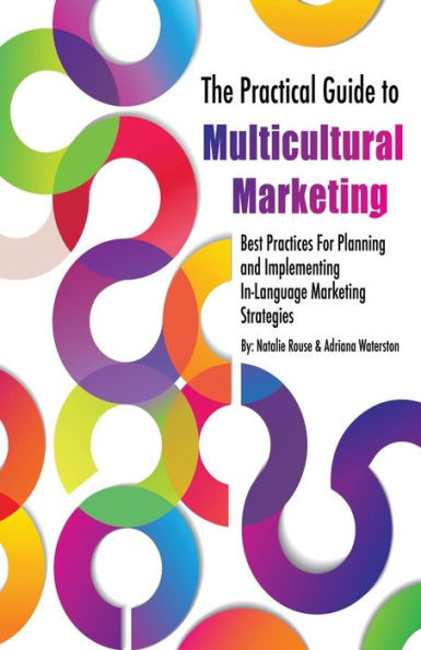 The Practical Guide to Multicultural Marketing: Best Practices for Planning and Implementing In-Language Market Strategies