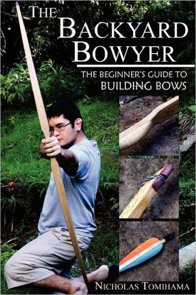 The Backyard Bowyer: Beginner's Guide to Building Bows