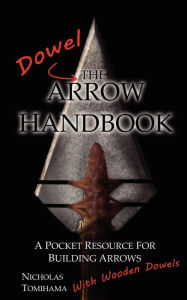 Title: The Dowel Arrow Handbook: A Pocket Resource for Building Arrows With Wooden Dowels, Author: Nicholas Tomihama