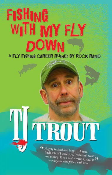 Fishing with My Fly Down: A Fly-Fishing Career Ruined by Rock Radio, Second Edition